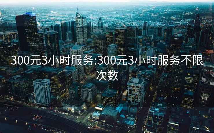 300元3小时服务:300元3小时服务不限次数