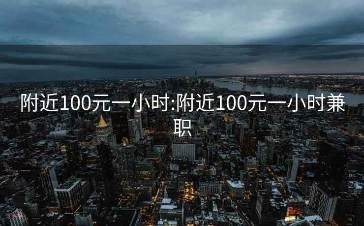 附近100元一小时:附近100元一小时兼职