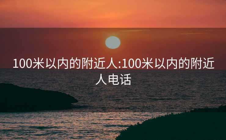 100米以内的附近人:100米以内的附近人电话