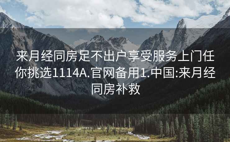 来月经同房足不出户享受服务上门任你挑选1114A.官网备用1.中国:来月经同房补救