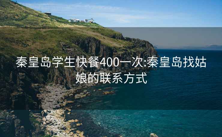 秦皇岛学生快餐400一次:秦皇岛找姑娘的联系方式