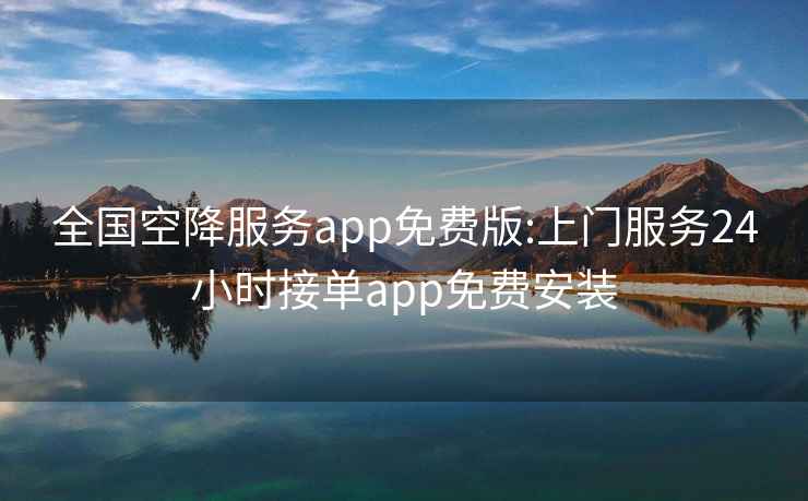 全国空降服务app免费版:上门服务24小时接单app免费安装