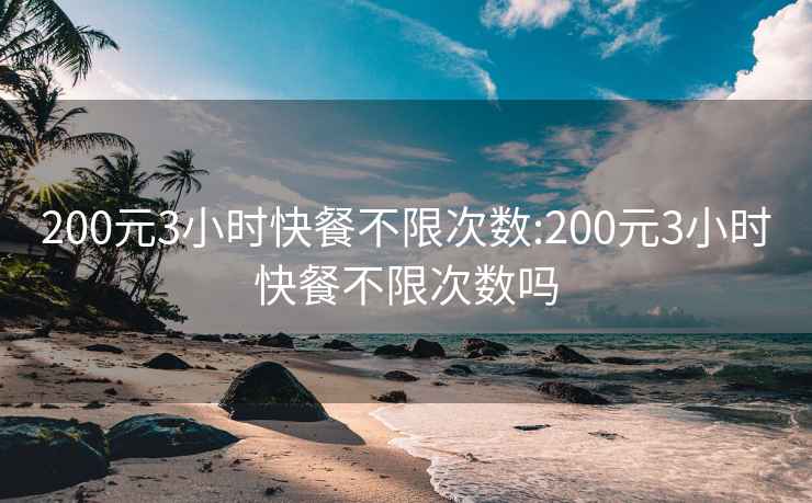 200元3小时快餐不限次数:200元3小时快餐不限次数吗