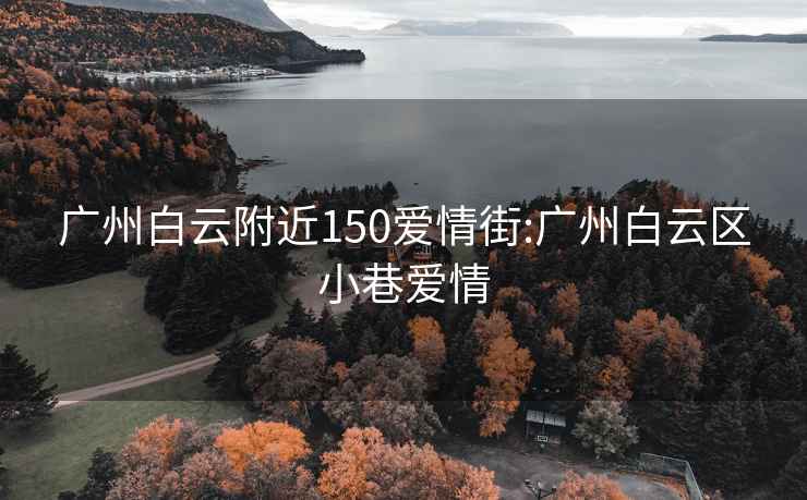 广州白云附近150爱情街:广州白云区小巷爱情