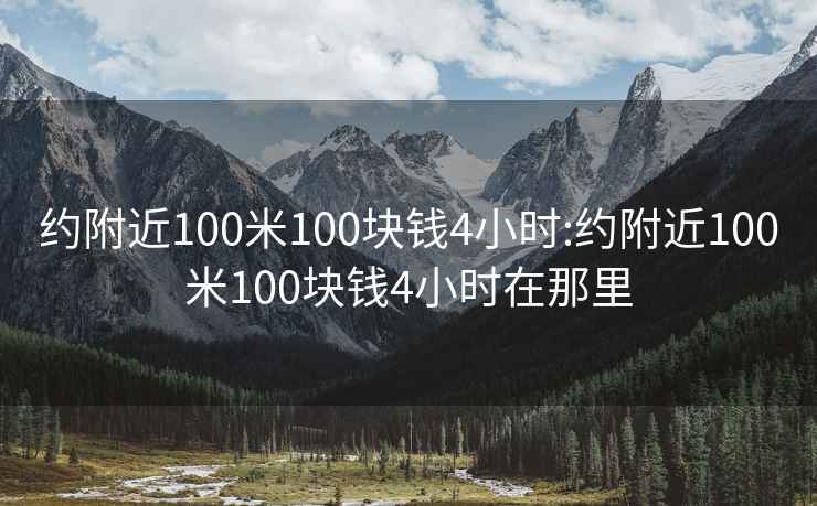 约附近100米100块钱4小时:约附近100米100块钱4小时在那里