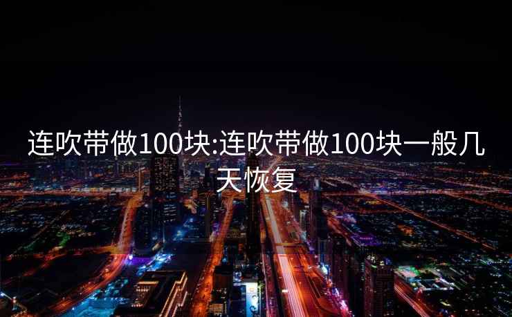 连吹带做100块:连吹带做100块一般几天恢复