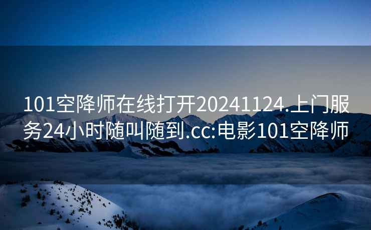 101空降师在线打开20241124.上门服务24小时随叫随到.cc:电影101空降师