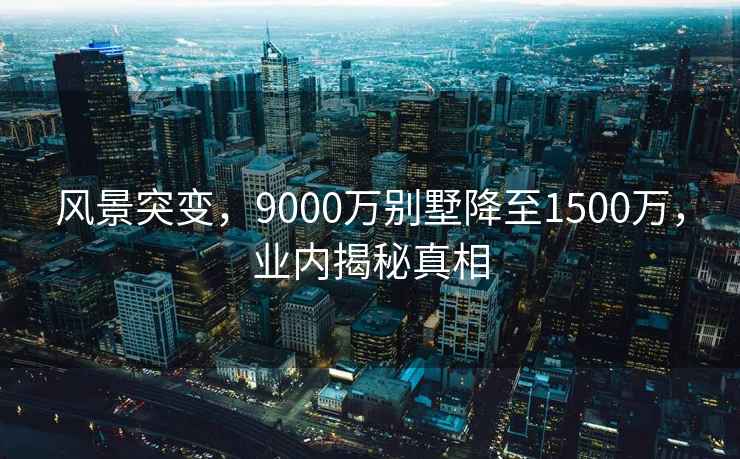 风景突变，9000万别墅降至1500万，业内揭秘真相