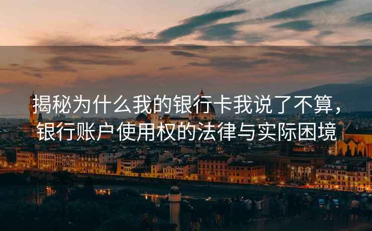 揭秘为什么我的银行卡我说了不算，银行账户使用权的法律与实际困境