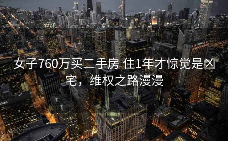 女子760万买二手房 住1年才惊觉是凶宅，维权之路漫漫