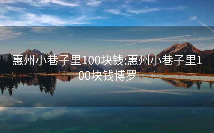 惠州小巷子里100块钱:惠州小巷子里100块钱博罗