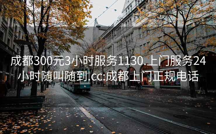 成都300元3小时服务1130.上门服务24小时随叫随到.cc:成都上门正规电话