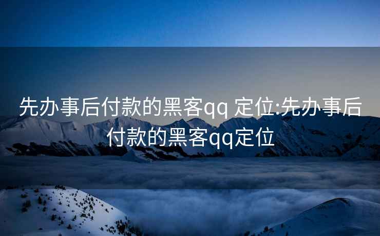 先办事后付款的黑客qq 定位:先办事后付款的黑客qq定位