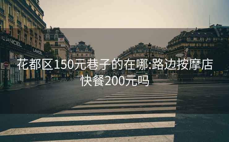 花都区150元巷子的在哪:路边按摩店快餐200元吗