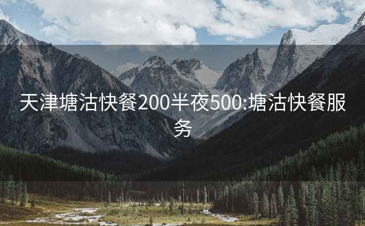 天津塘沽快餐200半夜500:塘沽快餐服务