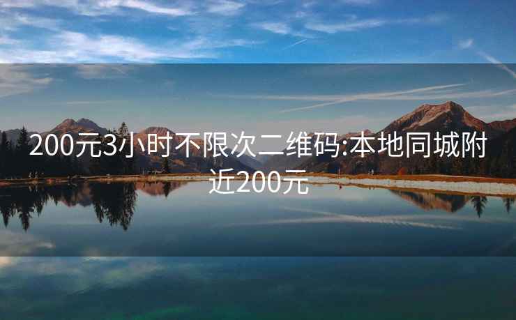 200元3小时不限次二维码:本地同城附近200元