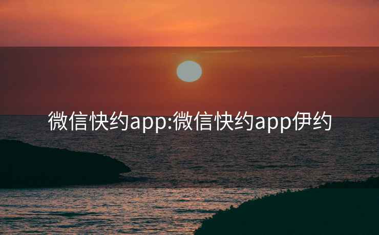 微信快约app:微信快约app伊约