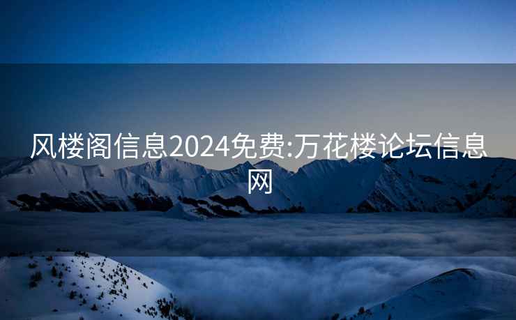 风楼阁信息2024免费:万花楼论坛信息网