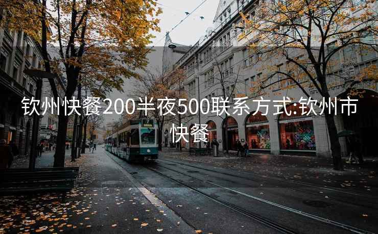 钦州快餐200半夜500联系方式:钦州市快餐