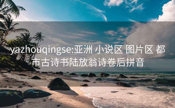 yazhouqingse:亚洲 小说区 图片区 都市古诗书陆放翁诗卷后拼音