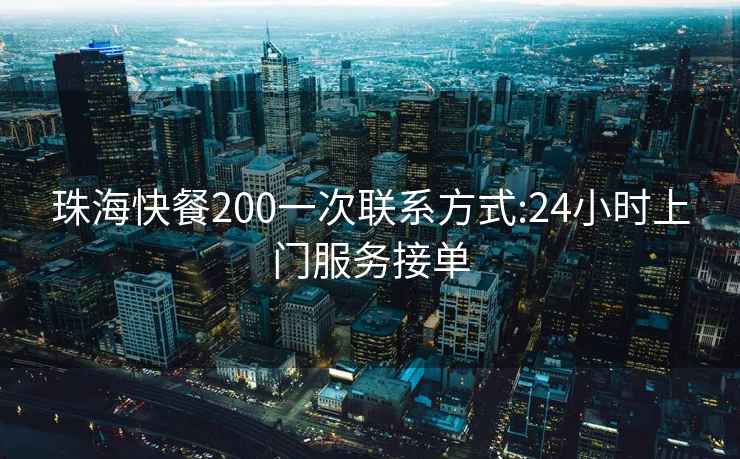 珠海快餐200一次联系方式:24小时上门服务接单