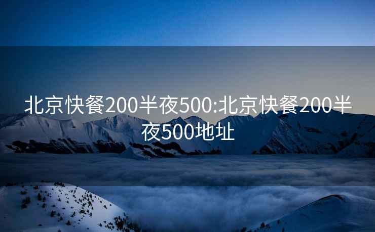 北京快餐200半夜500:北京快餐200半夜500地址