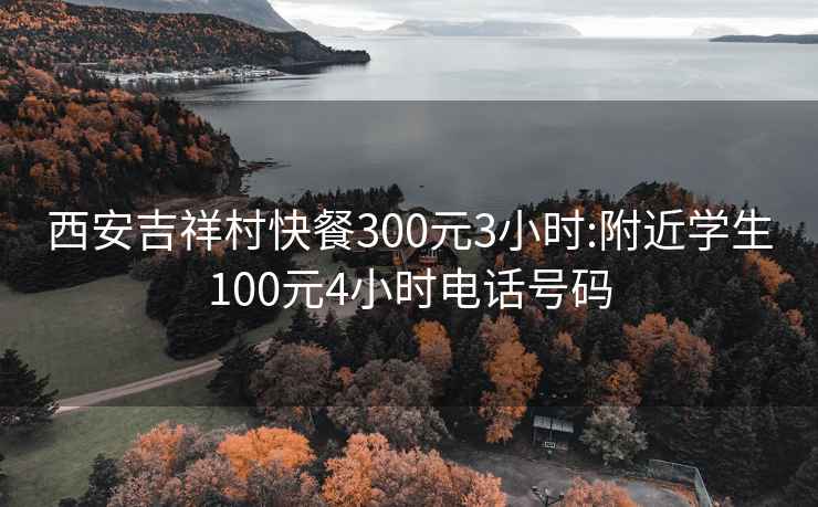 西安吉祥村快餐300元3小时:附近学生100元4小时电话号码