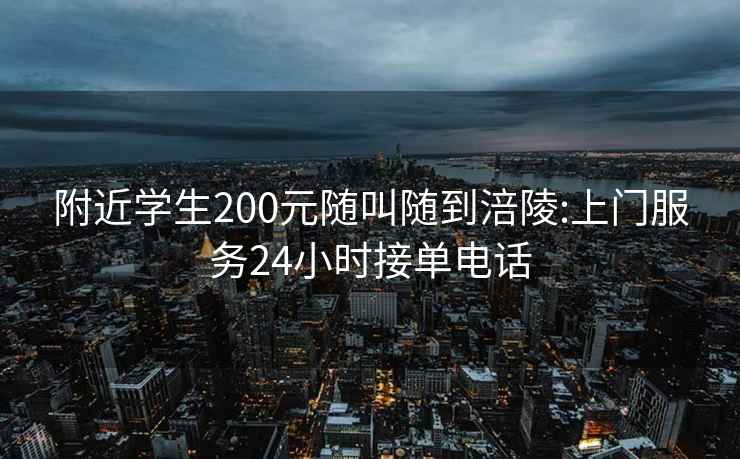 附近学生200元随叫随到涪陵:上门服务24小时接单电话