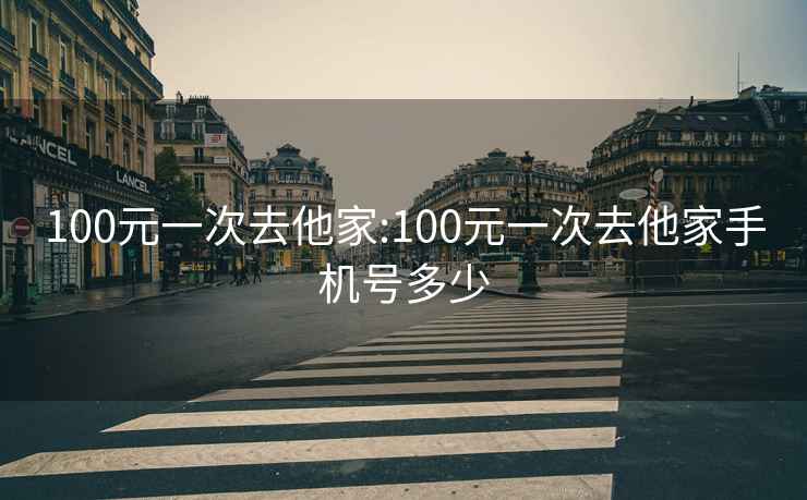 100元一次去他家:100元一次去他家手机号多少