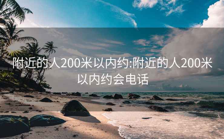 附近的人200米以内约:附近的人200米以内约会电话