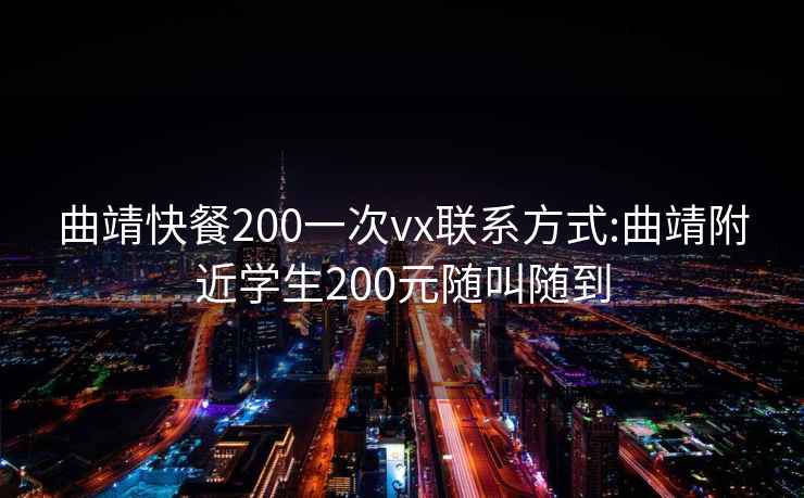 曲靖快餐200一次vx联系方式:曲靖附近学生200元随叫随到