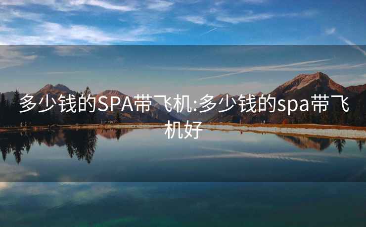 多少钱的SPA带飞机:多少钱的spa带飞机好