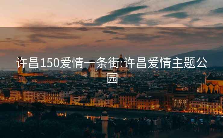 许昌150爱情一条街:许昌爱情主题公园