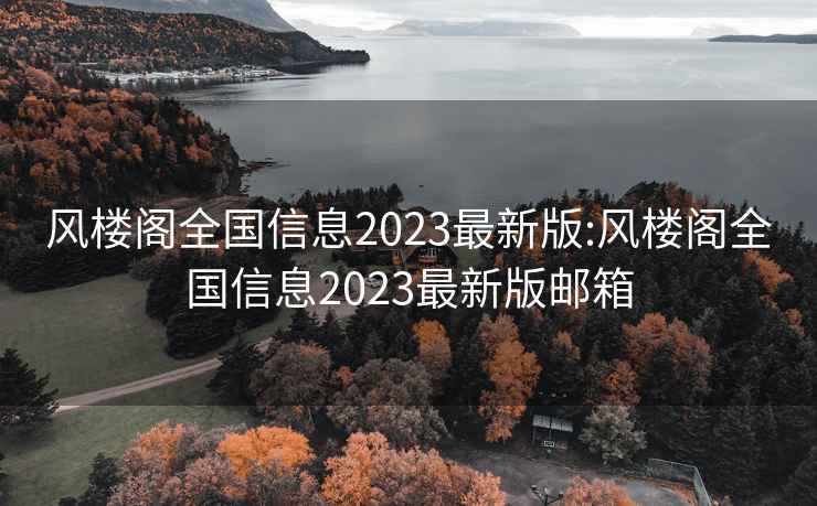 风楼阁全国信息2023最新版:风楼阁全国信息2023最新版邮箱