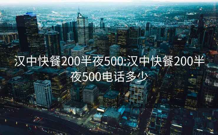 汉中快餐200半夜500:汉中快餐200半夜500电话多少