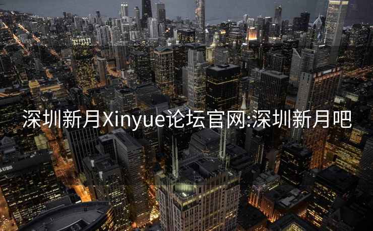 深圳新月Xinyue论坛官网:深圳新月吧