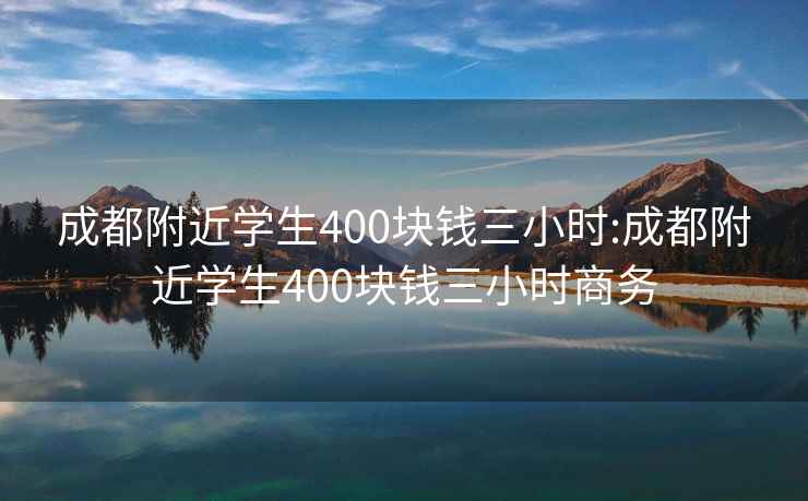 成都附近学生400块钱三小时:成都附近学生400块钱三小时商务