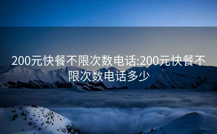 200元快餐不限次数电话:200元快餐不限次数电话多少