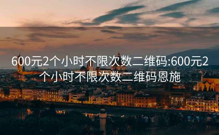 600元2个小时不限次数二维码:600元2个小时不限次数二维码恩施