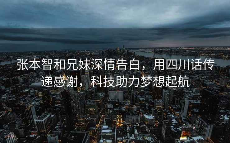 张本智和兄妹深情告白，用四川话传递感谢，科技助力梦想起航