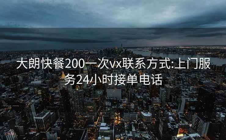 大朗快餐200一次vx联系方式:上门服务24小时接单电话