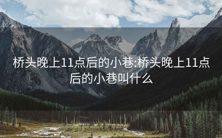 桥头晚上11点后的小巷:桥头晚上11点后的小巷叫什么