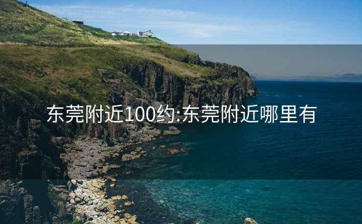 东莞附近100约:东莞附近哪里有