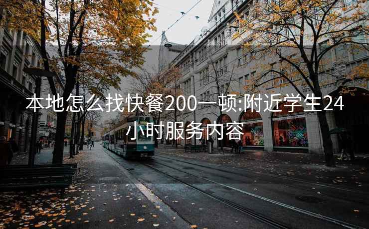 本地怎么找快餐200一顿:附近学生24小时服务内容