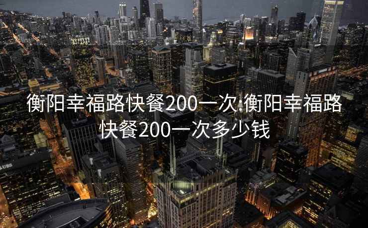 衡阳幸福路快餐200一次:衡阳幸福路快餐200一次多少钱