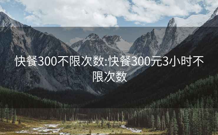 快餐300不限次数:快餐300元3小时不限次数