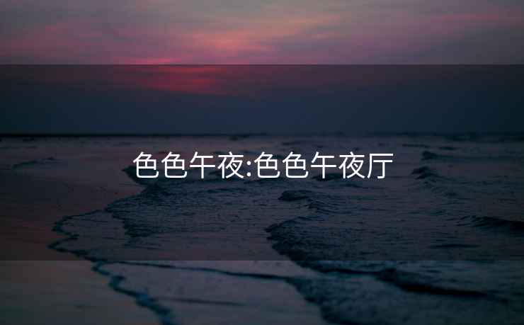 色色午夜:色色午夜厅