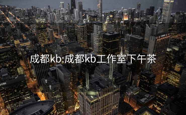 成都kb:成都kb工作室下午茶