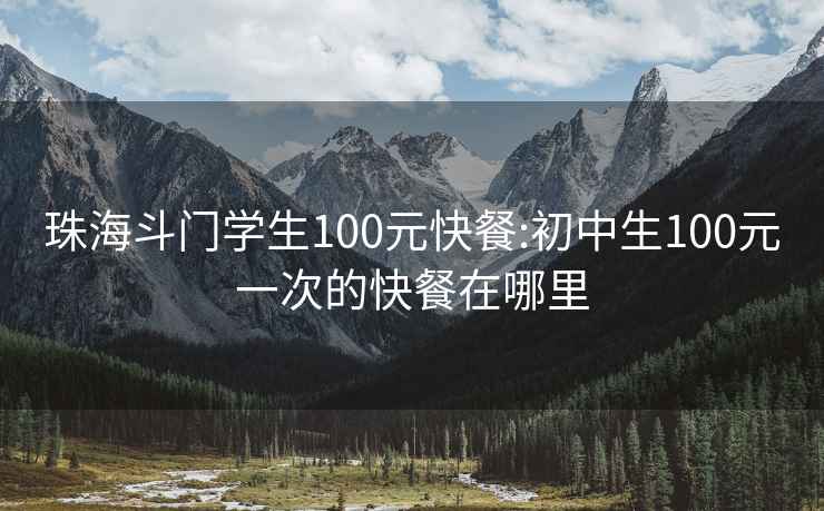 珠海斗门学生100元快餐:初中生100元一次的快餐在哪里