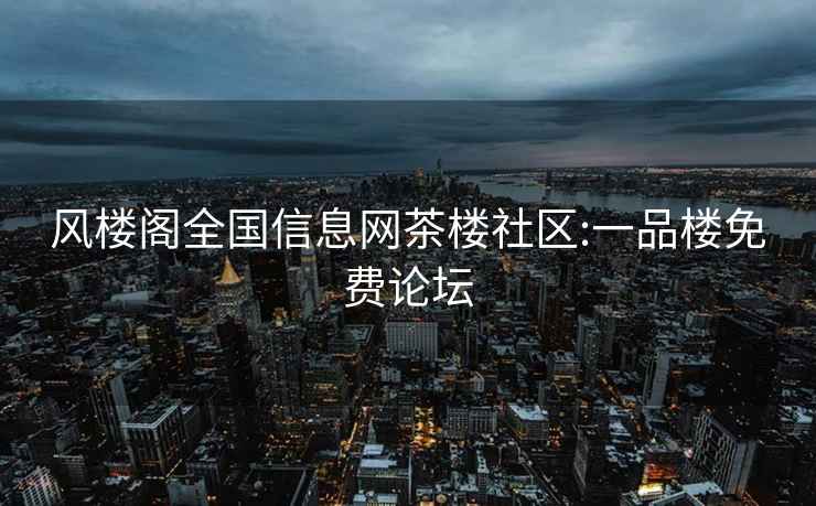 风楼阁全国信息网茶楼社区:一品楼免费论坛